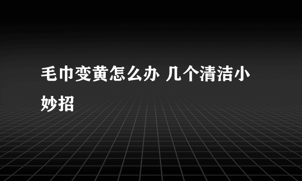 毛巾变黄怎么办 几个清洁小妙招