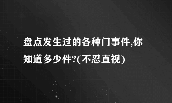 盘点发生过的各种门事件,你知道多少件?(不忍直视)