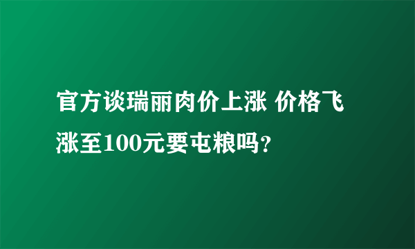 官方谈瑞丽肉价上涨 价格飞涨至100元要屯粮吗？