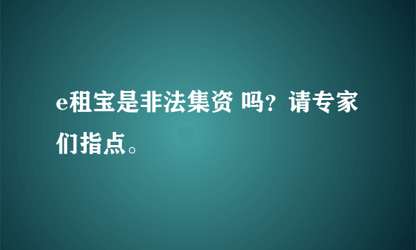 e租宝是非法集资 吗？请专家们指点。