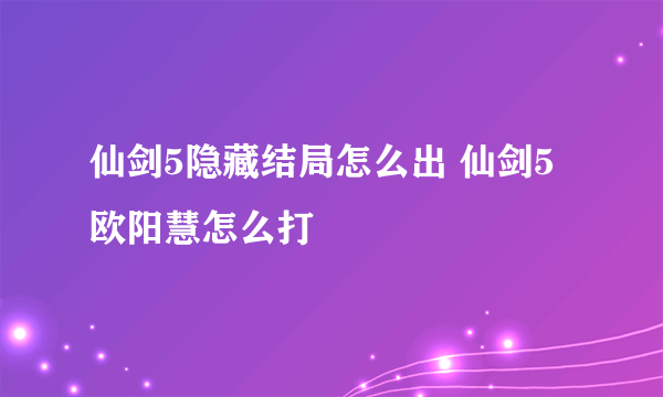 仙剑5隐藏结局怎么出 仙剑5欧阳慧怎么打