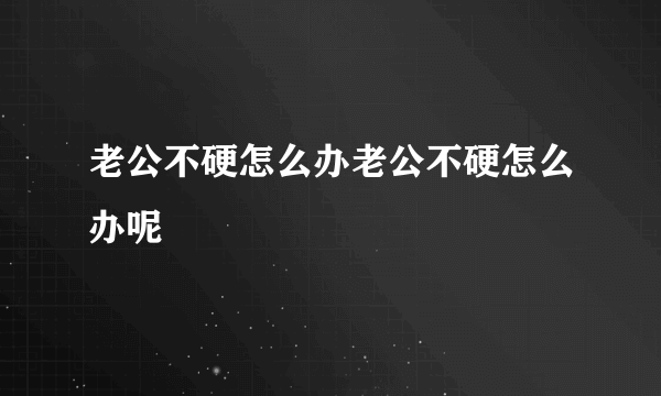 老公不硬怎么办老公不硬怎么办呢