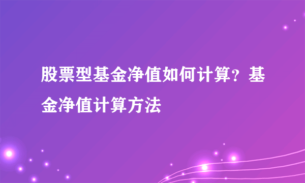 股票型基金净值如何计算？基金净值计算方法