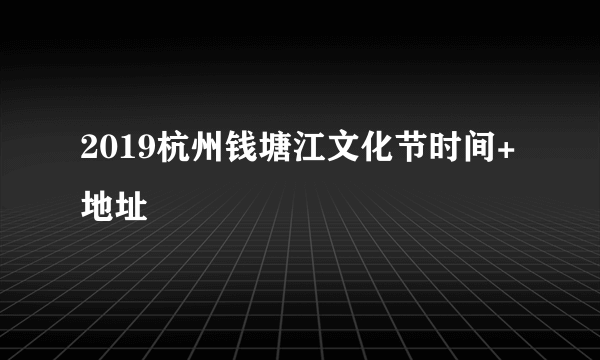 2019杭州钱塘江文化节时间+地址