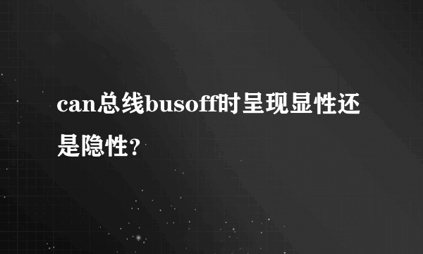 can总线busoff时呈现显性还是隐性？