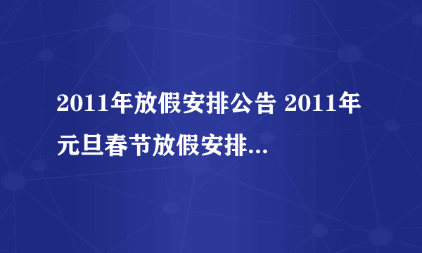 2011年放假安排公告 2011年元旦春节放假安排时间表 2011年新年放假几天？