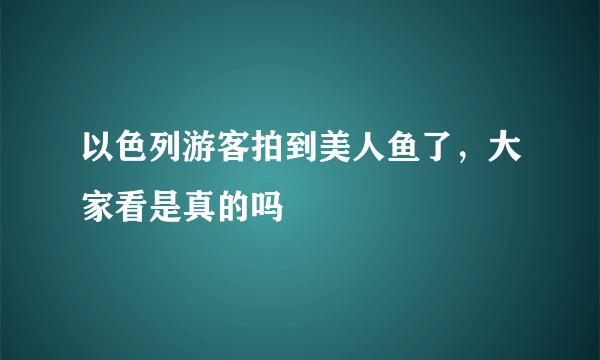 以色列游客拍到美人鱼了，大家看是真的吗