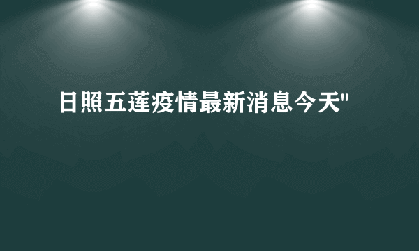 日照五莲疫情最新消息今天