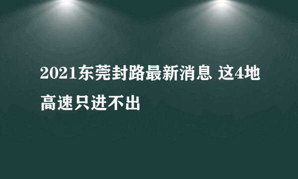 2021东莞封路最新消息 这4地高速只进不出