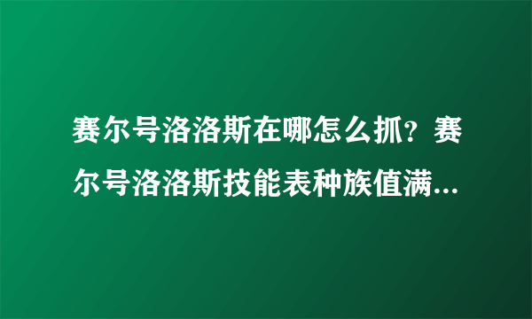 赛尔号洛洛斯在哪怎么抓？赛尔号洛洛斯技能表种族值满个体数据