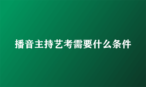 播音主持艺考需要什么条件