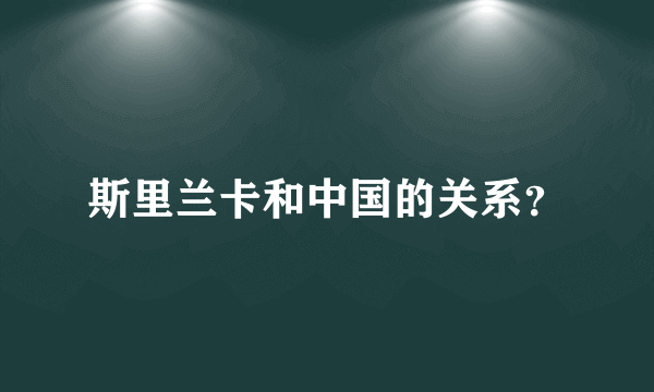 斯里兰卡和中国的关系？