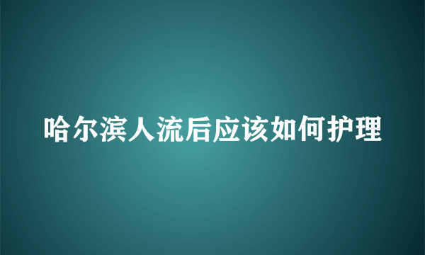 哈尔滨人流后应该如何护理