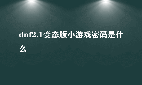 dnf2.1变态版小游戏密码是什么