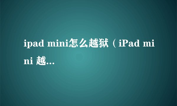 ipad mini怎么越狱（iPad mini 越狱教程）