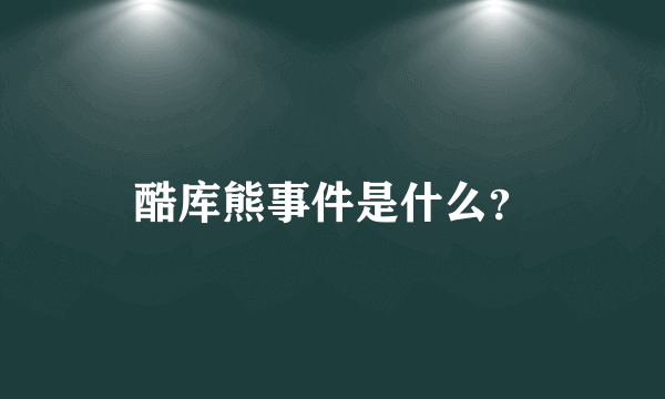 酷库熊事件是什么？