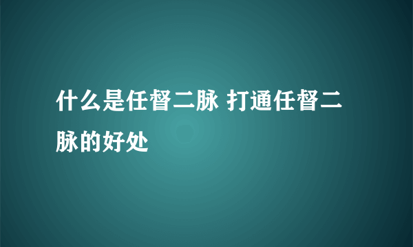 什么是任督二脉 打通任督二脉的好处