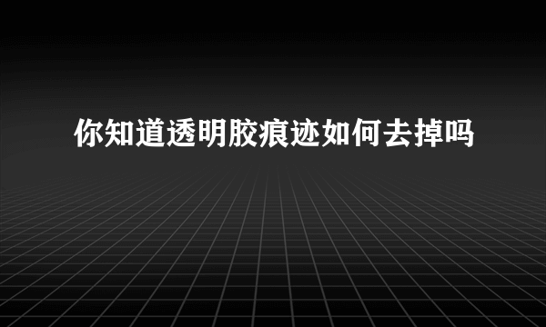 你知道透明胶痕迹如何去掉吗