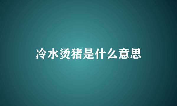 冷水烫猪是什么意思