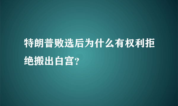 特朗普败选后为什么有权利拒绝搬出白宫？