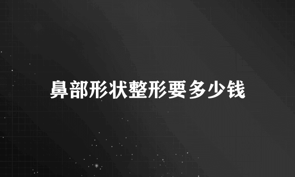 鼻部形状整形要多少钱