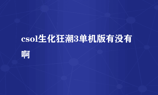 csol生化狂潮3单机版有没有啊