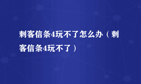 刺客信条4玩不了怎么办（刺客信条4玩不了）