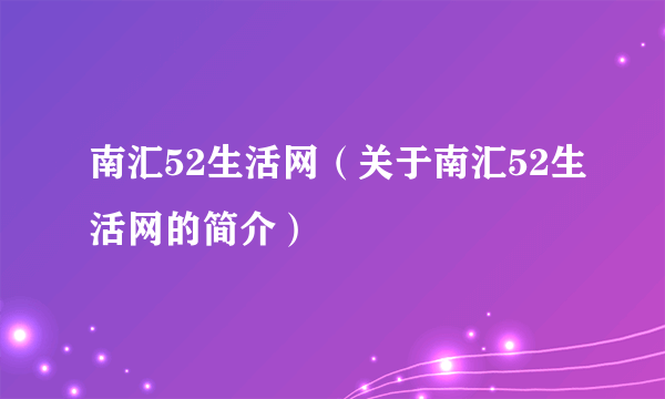 南汇52生活网（关于南汇52生活网的简介）