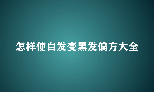 怎样使白发变黑发偏方大全