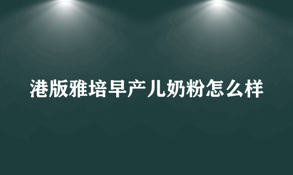 港版雅培早产儿奶粉怎么样