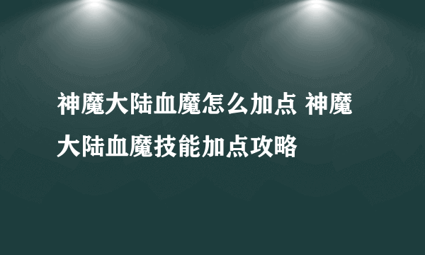 神魔大陆血魔怎么加点 神魔大陆血魔技能加点攻略