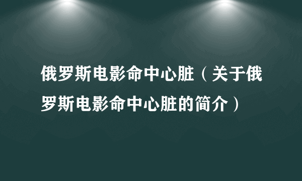 俄罗斯电影命中心脏（关于俄罗斯电影命中心脏的简介）