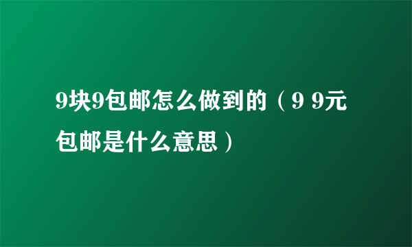 9块9包邮怎么做到的（9 9元包邮是什么意思）