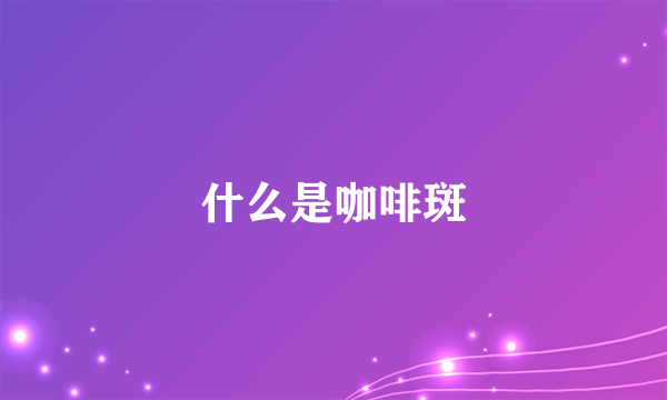 什么是咖啡斑