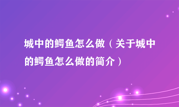 城中的鳄鱼怎么做（关于城中的鳄鱼怎么做的简介）