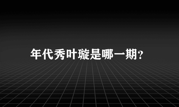 年代秀叶璇是哪一期？