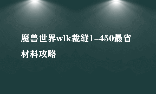 魔兽世界wlk裁缝1-450最省材料攻略