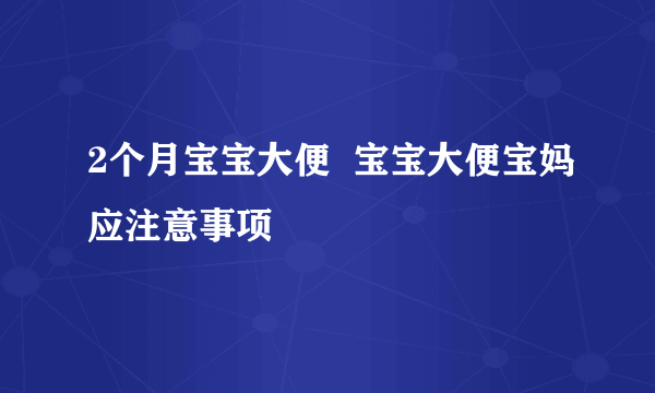 2个月宝宝大便  宝宝大便宝妈应注意事项