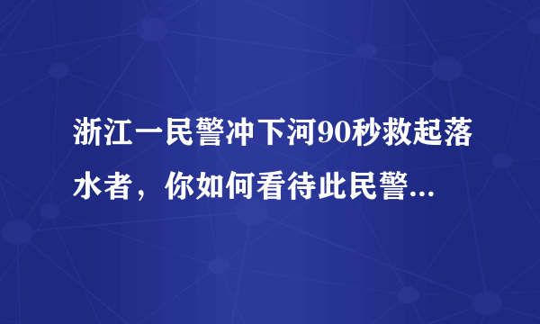 浙江一民警冲下河90秒救起落水者，你如何看待此民警的行为？