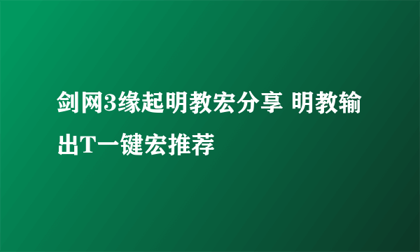 剑网3缘起明教宏分享 明教输出T一键宏推荐