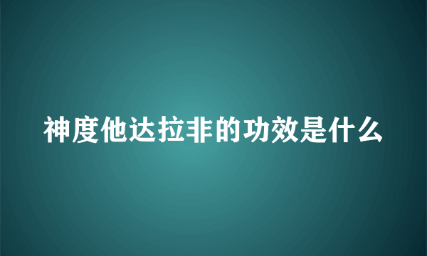 神度他达拉非的功效是什么