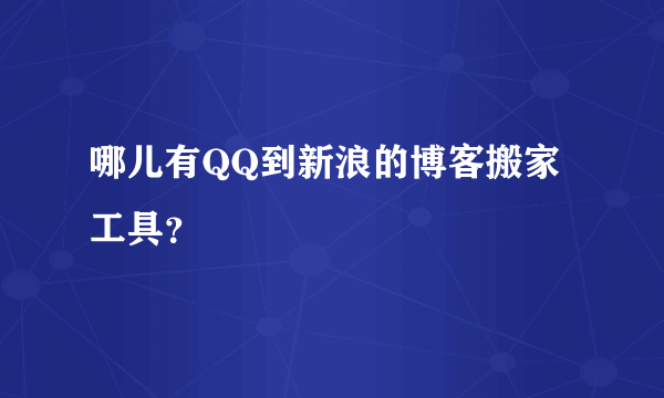 哪儿有QQ到新浪的博客搬家工具？