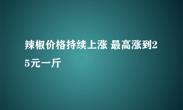 辣椒价格持续上涨 最高涨到25元一斤