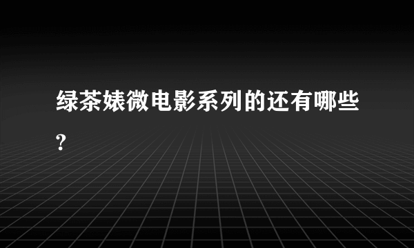 绿茶婊微电影系列的还有哪些?