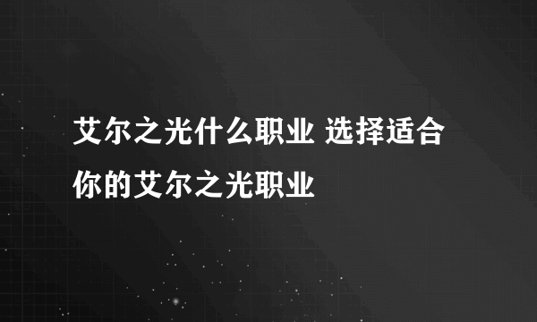 艾尔之光什么职业 选择适合你的艾尔之光职业