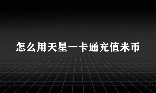 怎么用天星一卡通充值米币