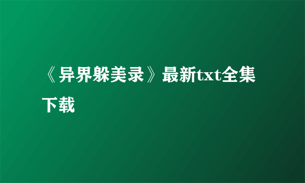 《异界躲美录》最新txt全集下载