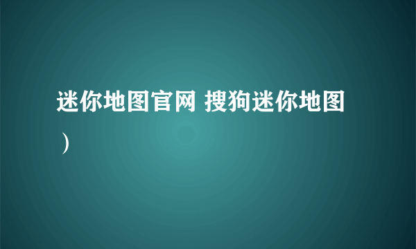 迷你地图官网 搜狗迷你地图）