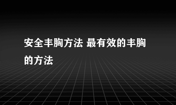 安全丰胸方法 最有效的丰胸的方法