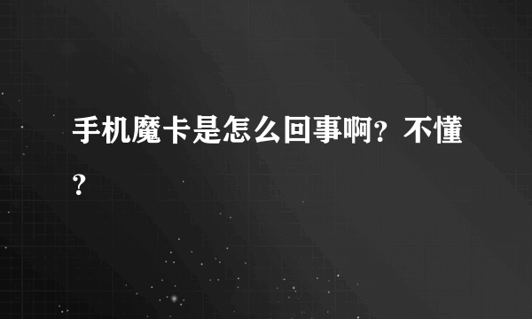 手机魔卡是怎么回事啊？不懂？